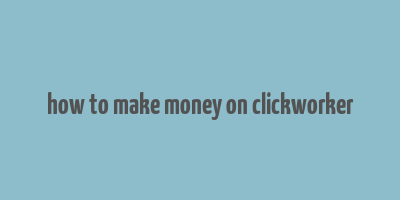 how to make money on clickworker