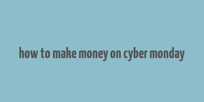 how to make money on cyber monday