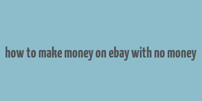 how to make money on ebay with no money