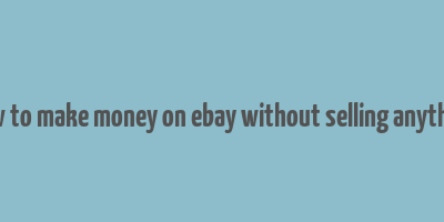 how to make money on ebay without selling anything