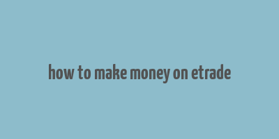 how to make money on etrade