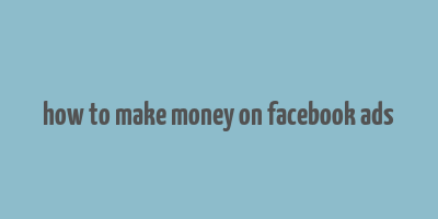 how to make money on facebook ads