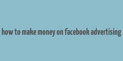 how to make money on facebook advertising