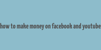 how to make money on facebook and youtube