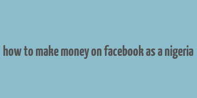 how to make money on facebook as a nigeria