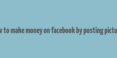 how to make money on facebook by posting pictures