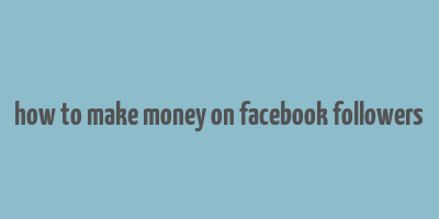 how to make money on facebook followers