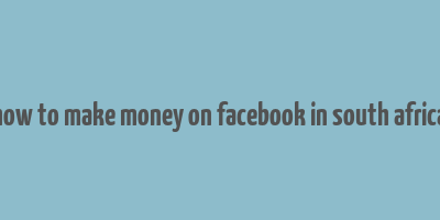 how to make money on facebook in south africa