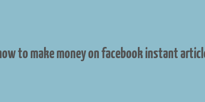 how to make money on facebook instant article