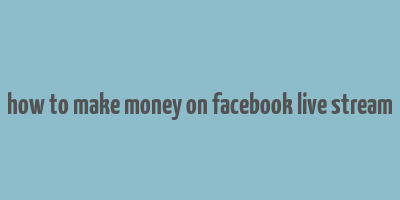 how to make money on facebook live stream