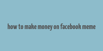 how to make money on facebook meme