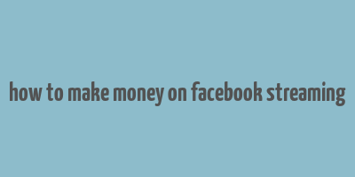 how to make money on facebook streaming