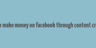 how to make money on facebook through content creation