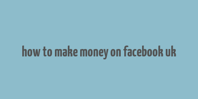 how to make money on facebook uk