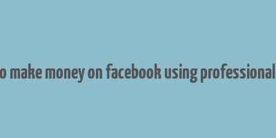 how to make money on facebook using professional mode