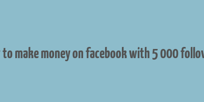 how to make money on facebook with 5 000 followers