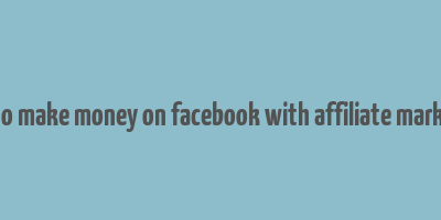 how to make money on facebook with affiliate marketing