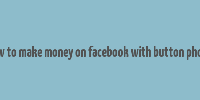 how to make money on facebook with button phone