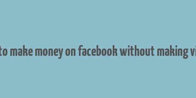 how to make money on facebook without making videos