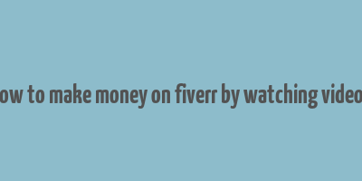 how to make money on fiverr by watching videos