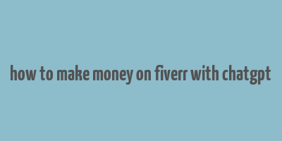 how to make money on fiverr with chatgpt