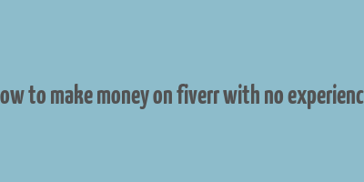 how to make money on fiverr with no experience