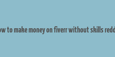 how to make money on fiverr without skills reddit