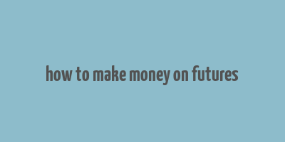 how to make money on futures