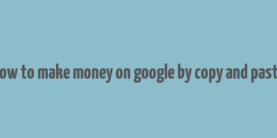 how to make money on google by copy and paste