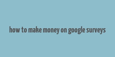 how to make money on google surveys