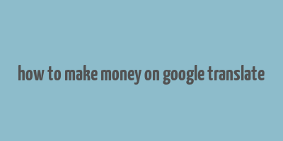 how to make money on google translate