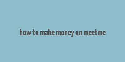 how to make money on meetme