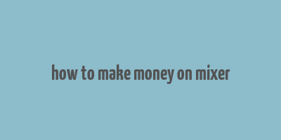 how to make money on mixer