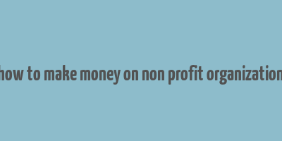 how to make money on non profit organization