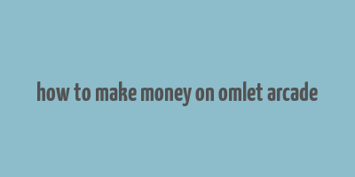 how to make money on omlet arcade