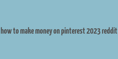 how to make money on pinterest 2023 reddit