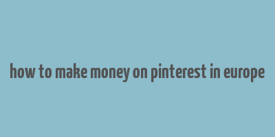 how to make money on pinterest in europe