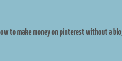 how to make money on pinterest without a blog