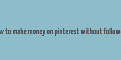 how to make money on pinterest without followers