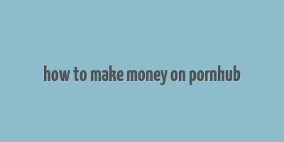 how to make money on pornhub