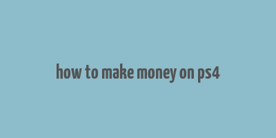 how to make money on ps4