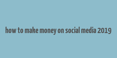 how to make money on social media 2019