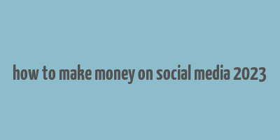 how to make money on social media 2023