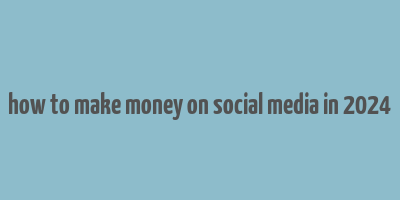 how to make money on social media in 2024