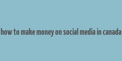 how to make money on social media in canada