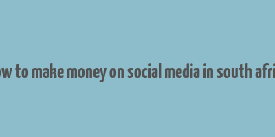 how to make money on social media in south africa