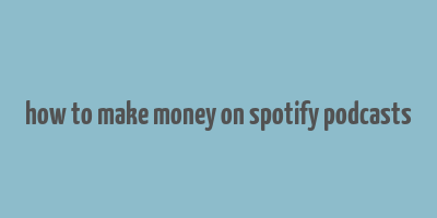 how to make money on spotify podcasts