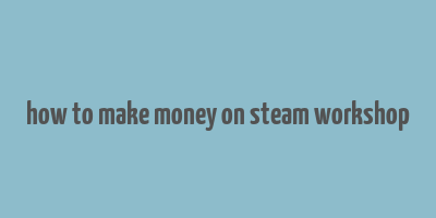 how to make money on steam workshop