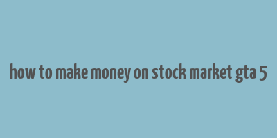 how to make money on stock market gta 5