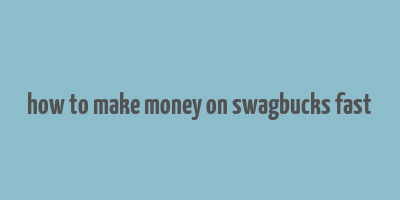 how to make money on swagbucks fast